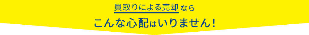 買取りによる売却ならこんな心配はいりません！